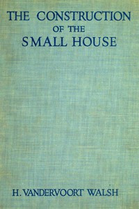 The Construction of the Small House by H. Vandervoort Walsh