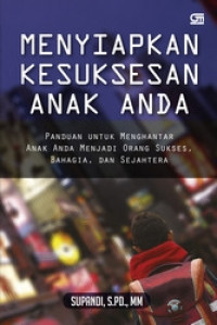 Menyiapkan Kesuksesan Anak Anda: Panduan untuk Mengantar Anak Anda Mernjadi Orang Sukses, Bahagia, dan Sejahtera